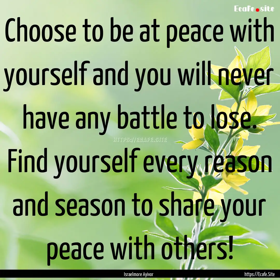 Choose to be at peace with yourself and you.... : Quote by Israelmore Ayivor