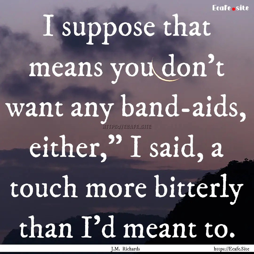 I suppose that means you don’t want any.... : Quote by J.M. Richards