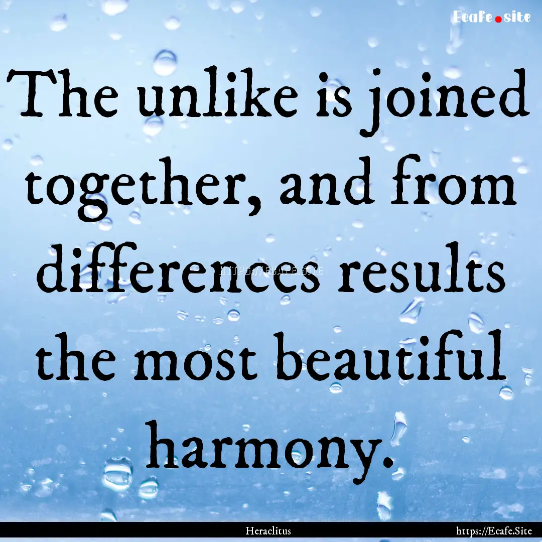 The unlike is joined together, and from differences.... : Quote by Heraclitus