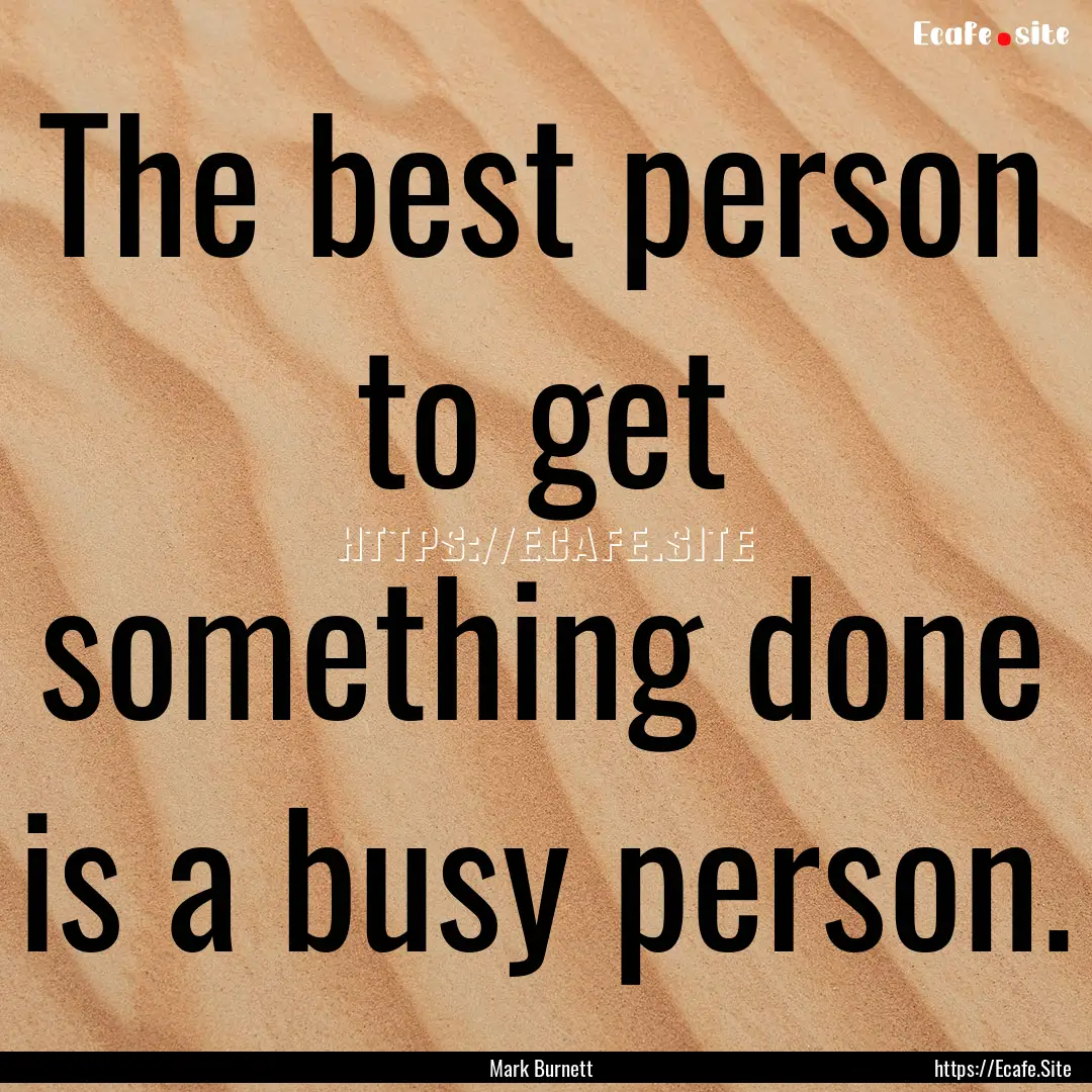 The best person to get something done is.... : Quote by Mark Burnett