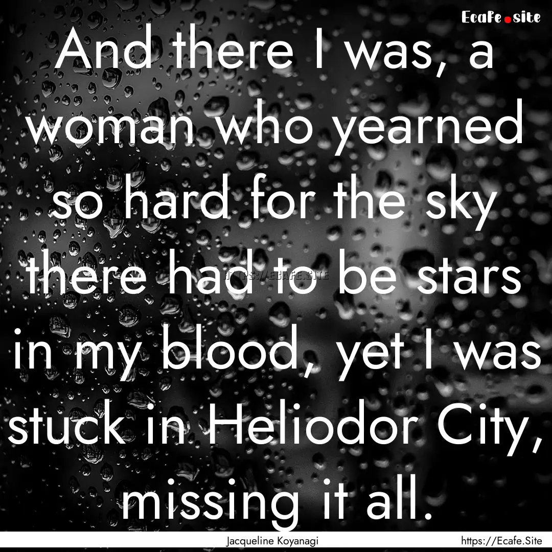 And there I was, a woman who yearned so hard.... : Quote by Jacqueline Koyanagi