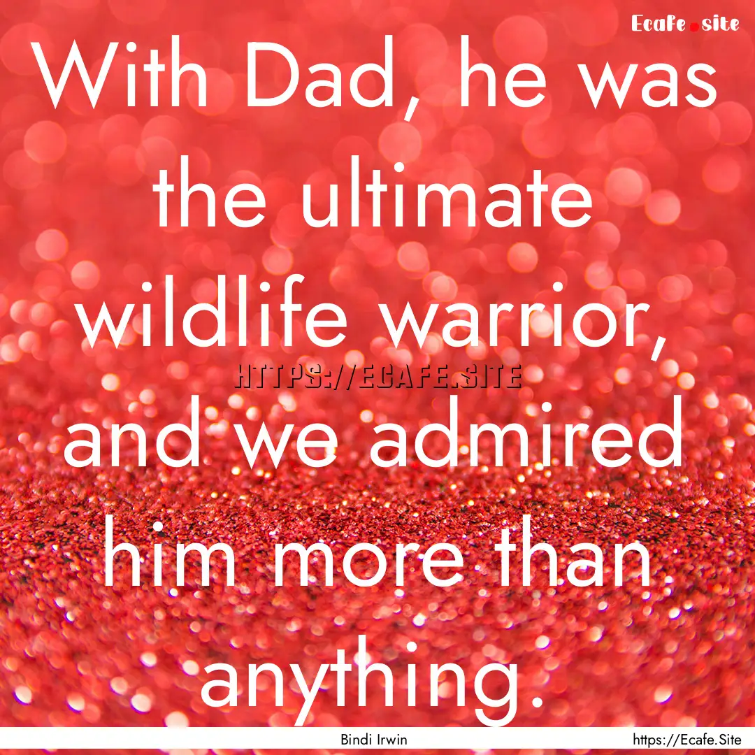 With Dad, he was the ultimate wildlife warrior,.... : Quote by Bindi Irwin