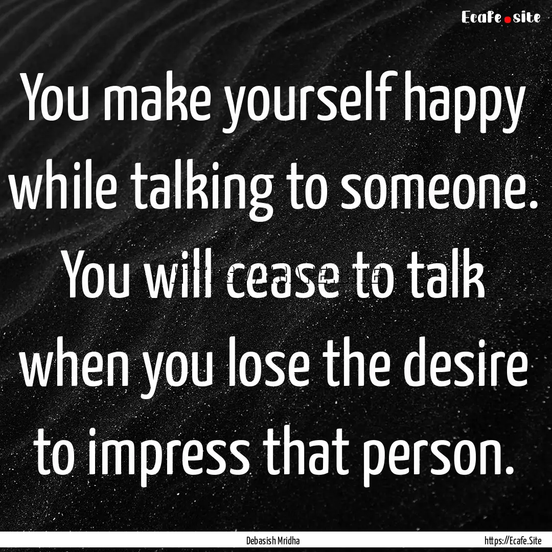 You make yourself happy while talking to.... : Quote by Debasish Mridha