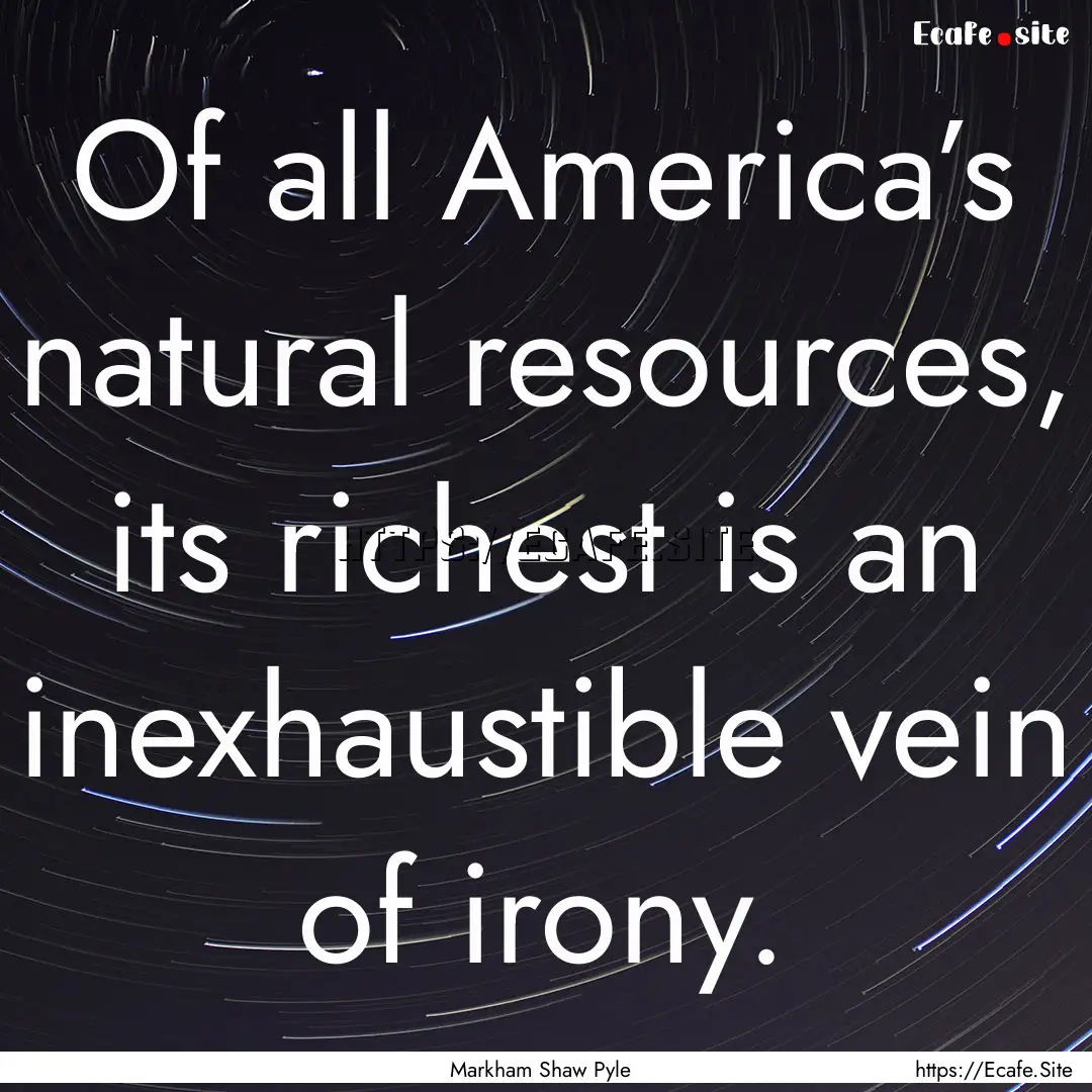 Of all America’s natural resources, its.... : Quote by Markham Shaw Pyle