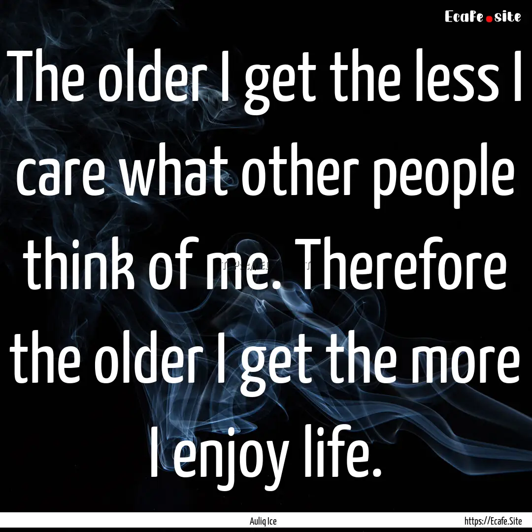 The older I get the less I care what other.... : Quote by Auliq Ice