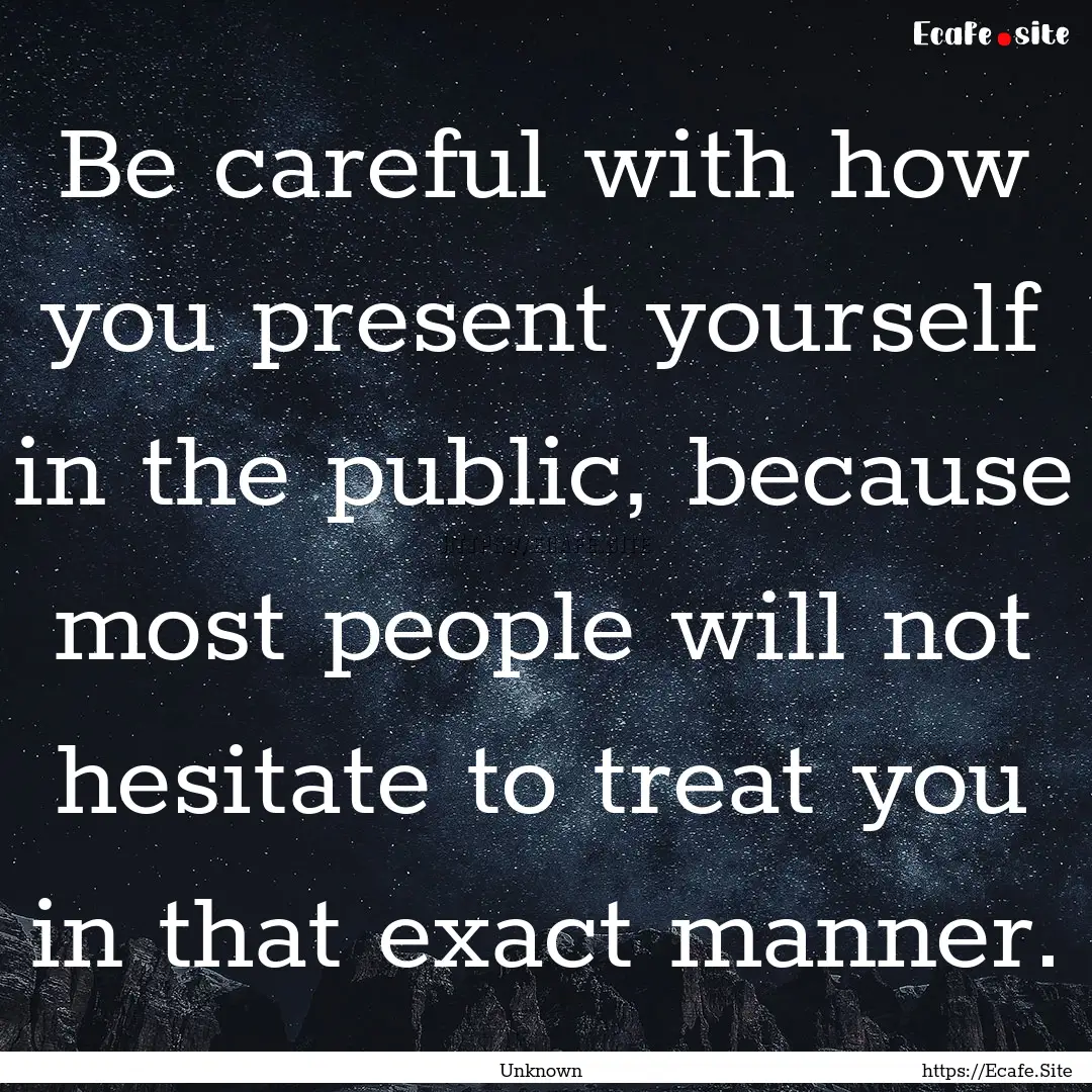 Be careful with how you present yourself.... : Quote by Unknown