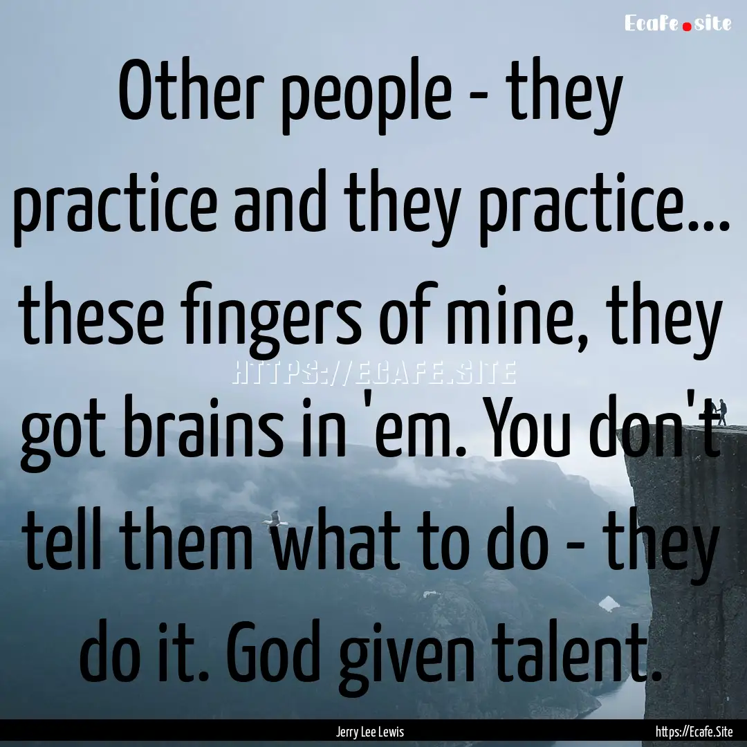 Other people - they practice and they practice....... : Quote by Jerry Lee Lewis