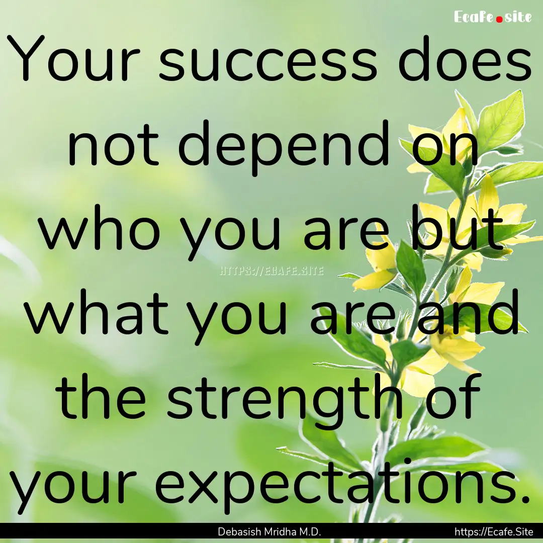 Your success does not depend on who you are.... : Quote by Debasish Mridha M.D.