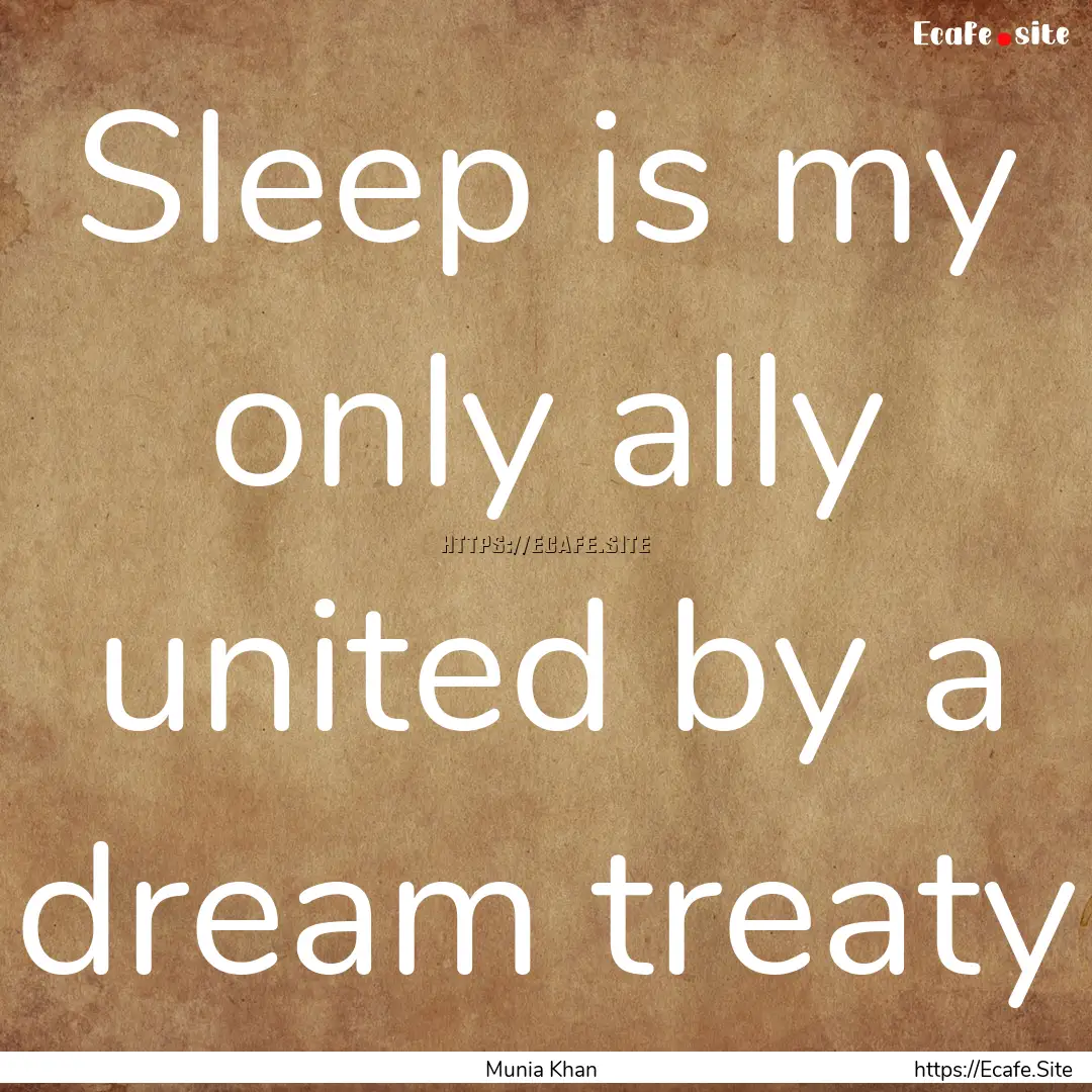 Sleep is my only ally united by a dream treaty.... : Quote by Munia Khan