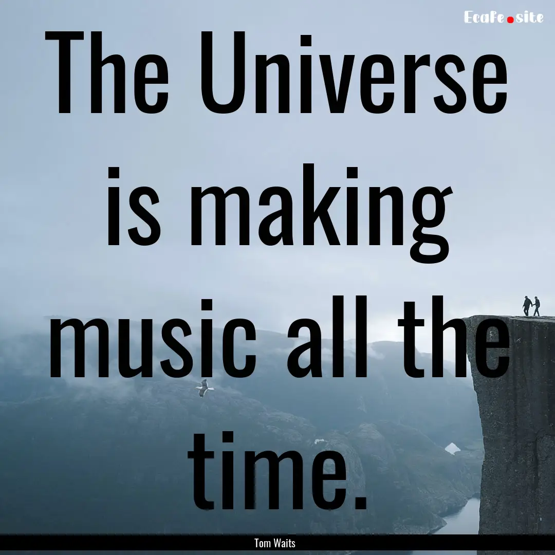 The Universe is making music all the time..... : Quote by Tom Waits