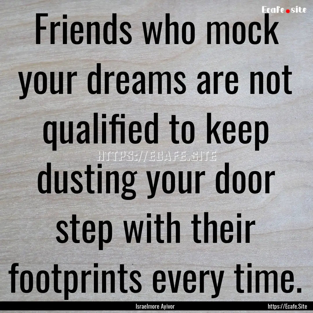 Friends who mock your dreams are not qualified.... : Quote by Israelmore Ayivor