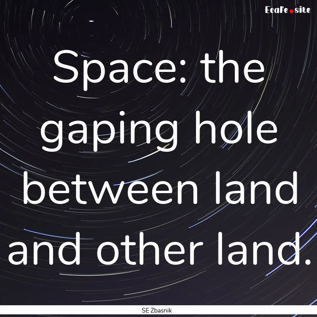 Space: the gaping hole between land and other.... : Quote by SE Zbasnik