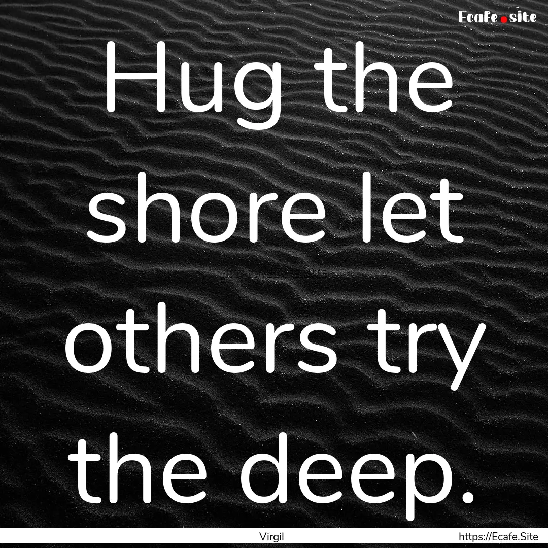 Hug the shore let others try the deep. : Quote by Virgil