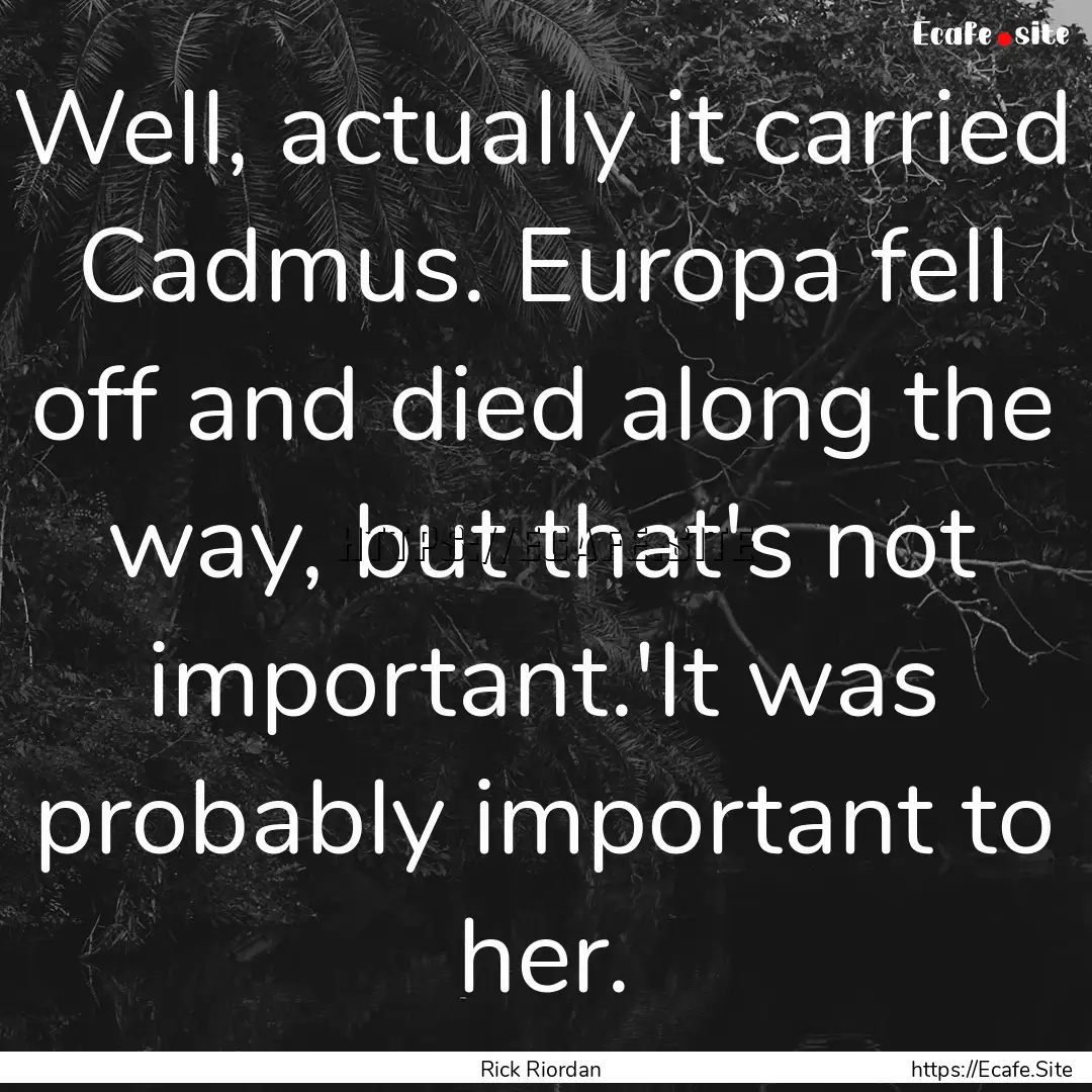 Well, actually it carried Cadmus. Europa.... : Quote by Rick Riordan