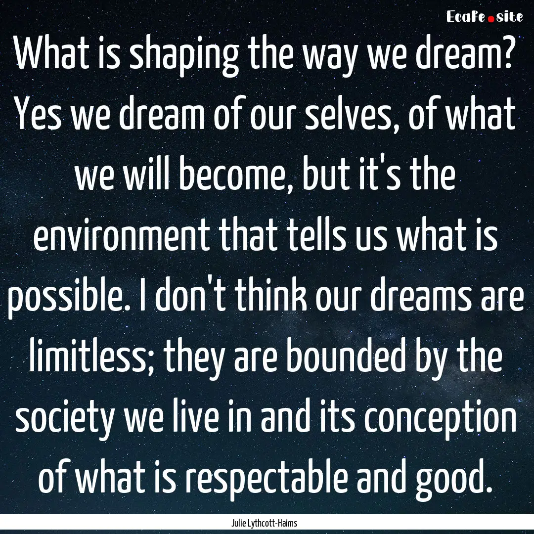 What is shaping the way we dream? Yes we.... : Quote by Julie Lythcott-Haims