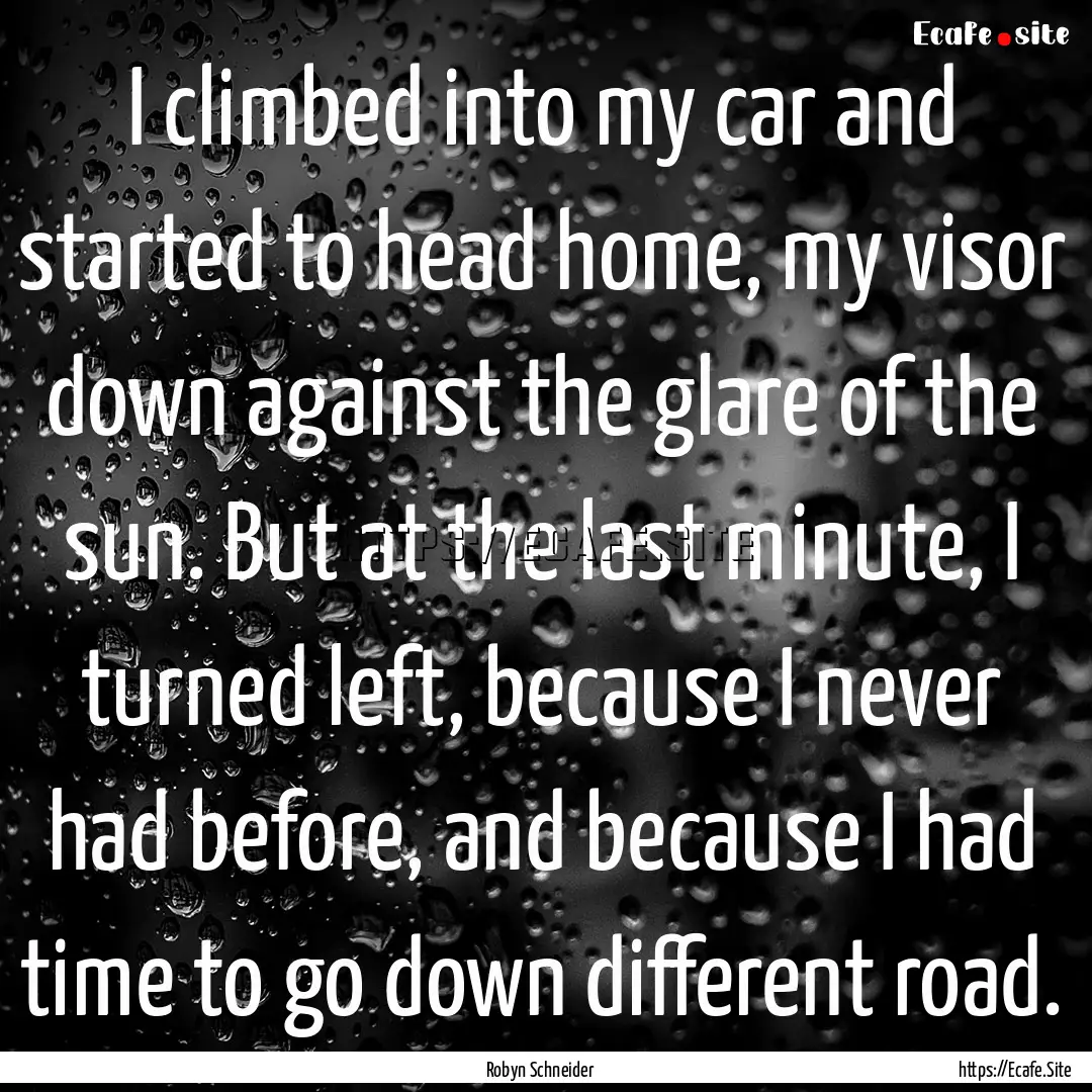 I climbed into my car and started to head.... : Quote by Robyn Schneider