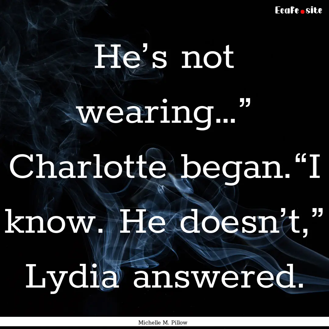 He’s not wearing…” Charlotte began.“I.... : Quote by Michelle M. Pillow