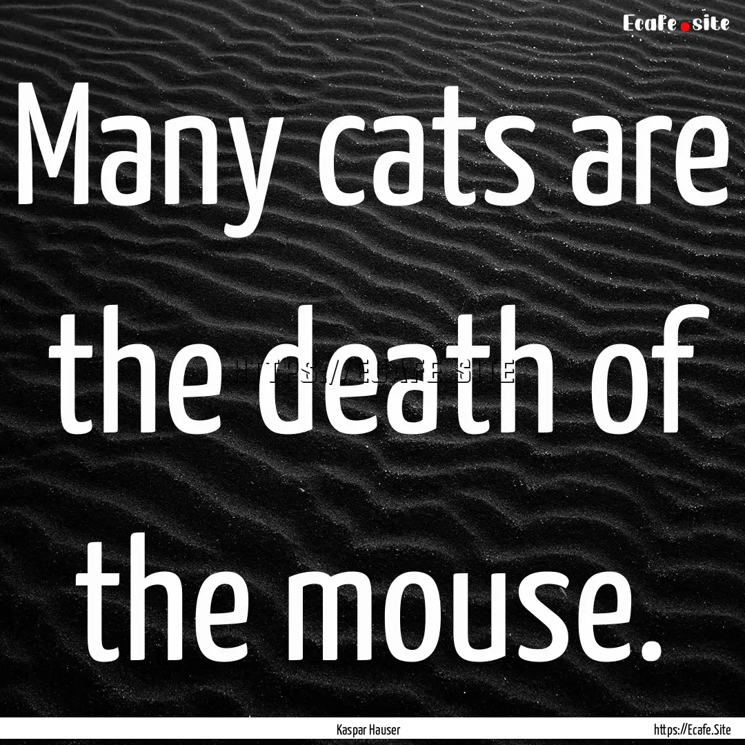 Many cats are the death of the mouse. : Quote by Kaspar Hauser