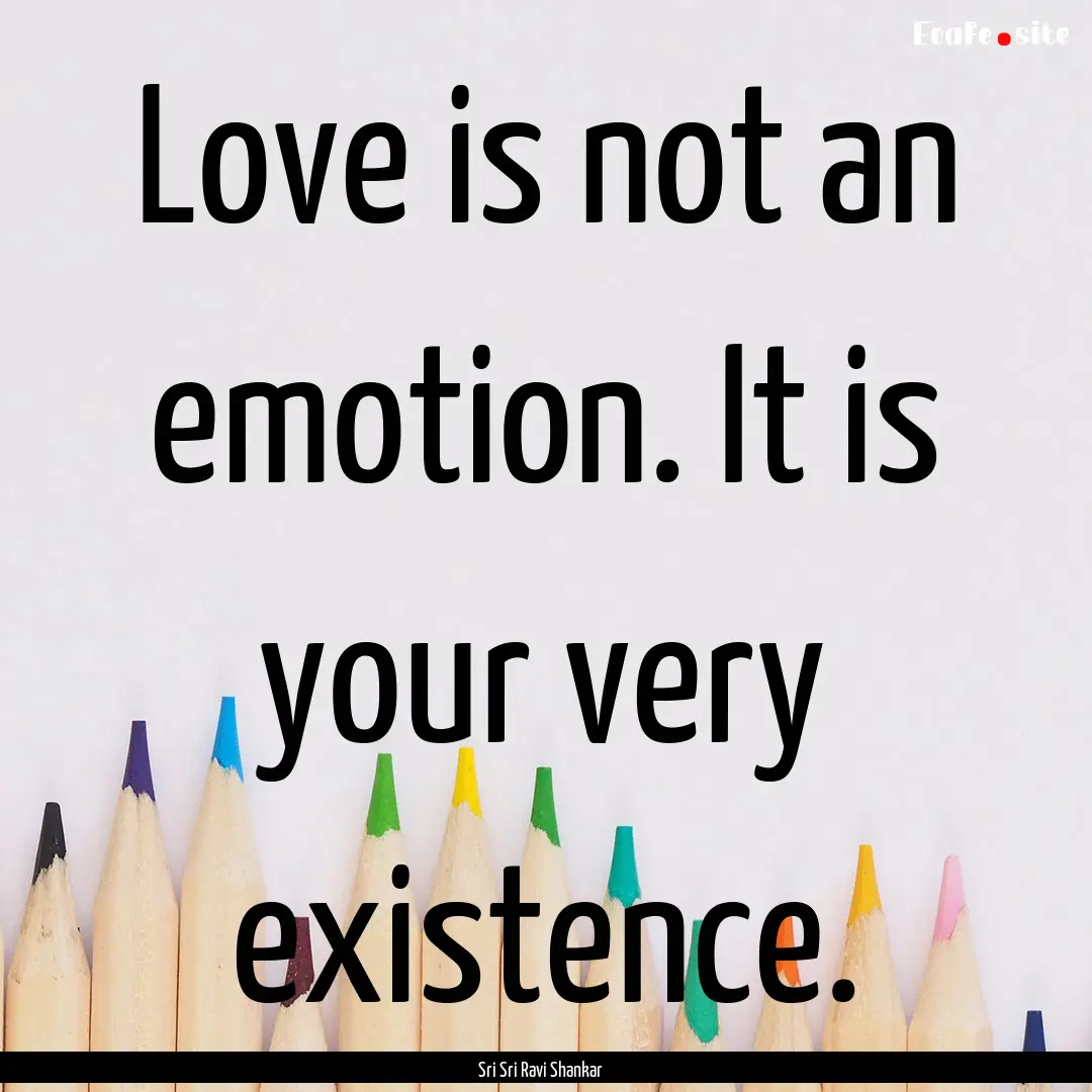 Love is not an emotion. It is your very existence..... : Quote by Sri Sri Ravi Shankar