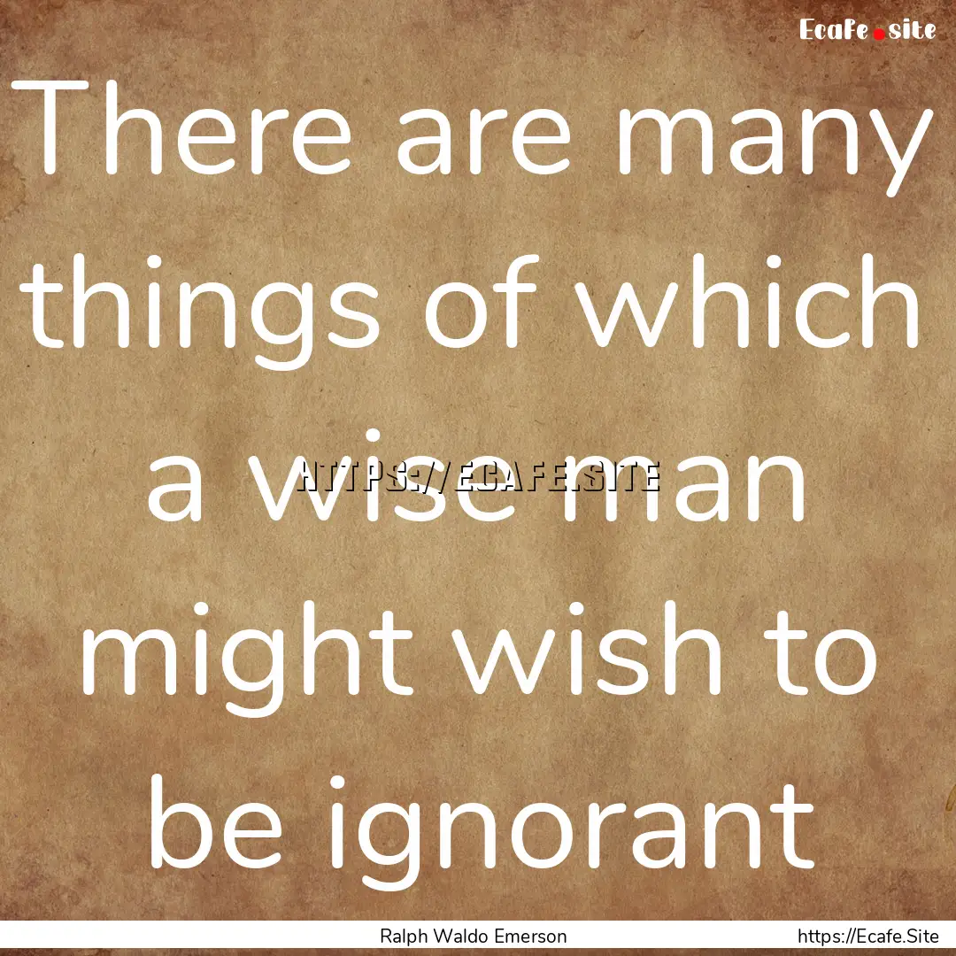 There are many things of which a wise man.... : Quote by Ralph Waldo Emerson