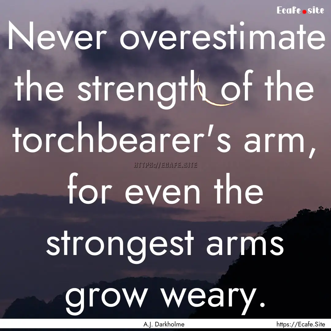 Never overestimate the strength of the torchbearer's.... : Quote by A.J. Darkholme