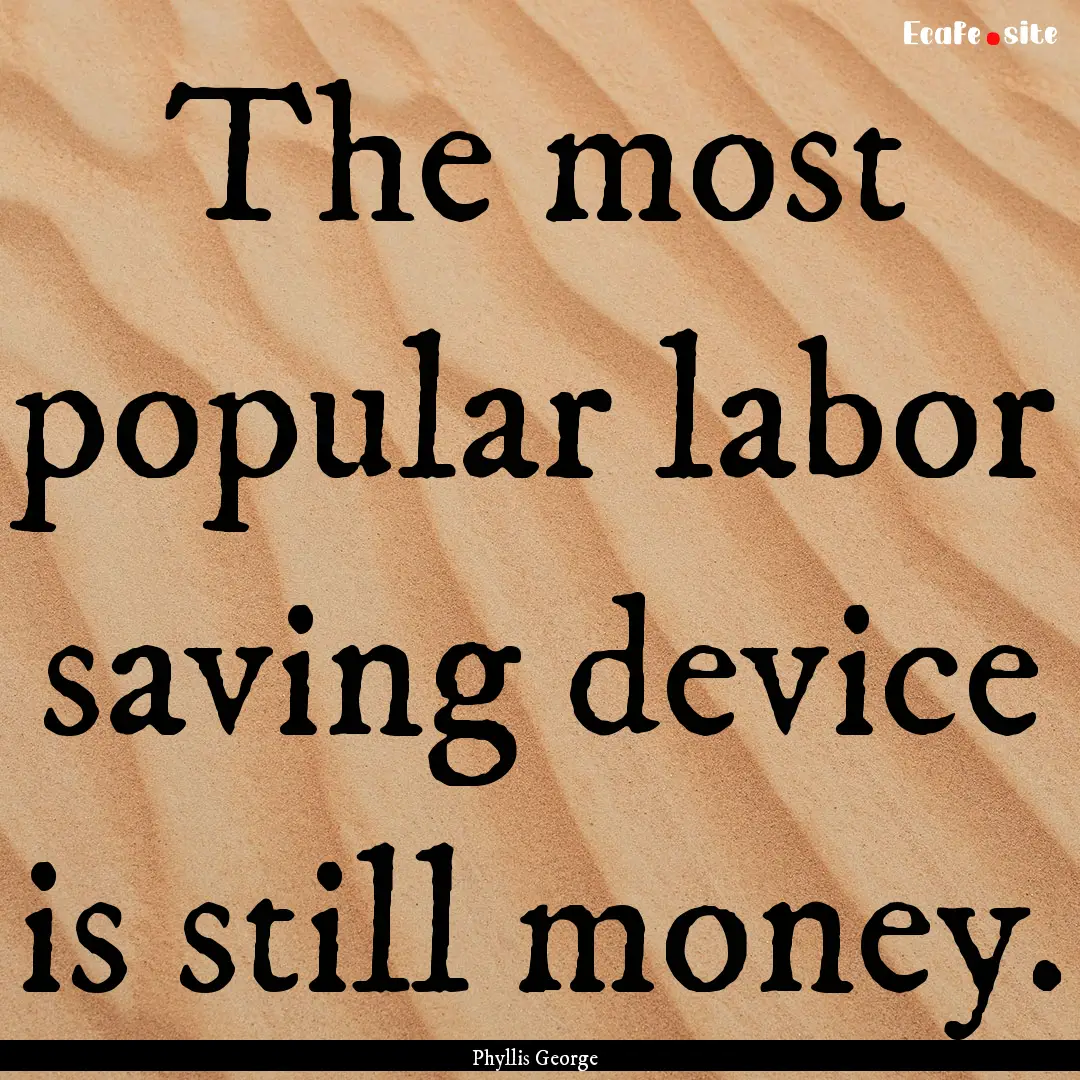 The most popular labor saving device is still.... : Quote by Phyllis George