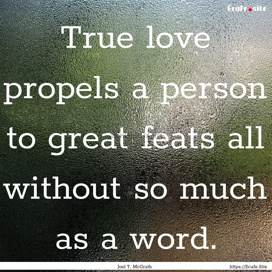 True love propels a person to great feats.... : Quote by Joel T. McGrath