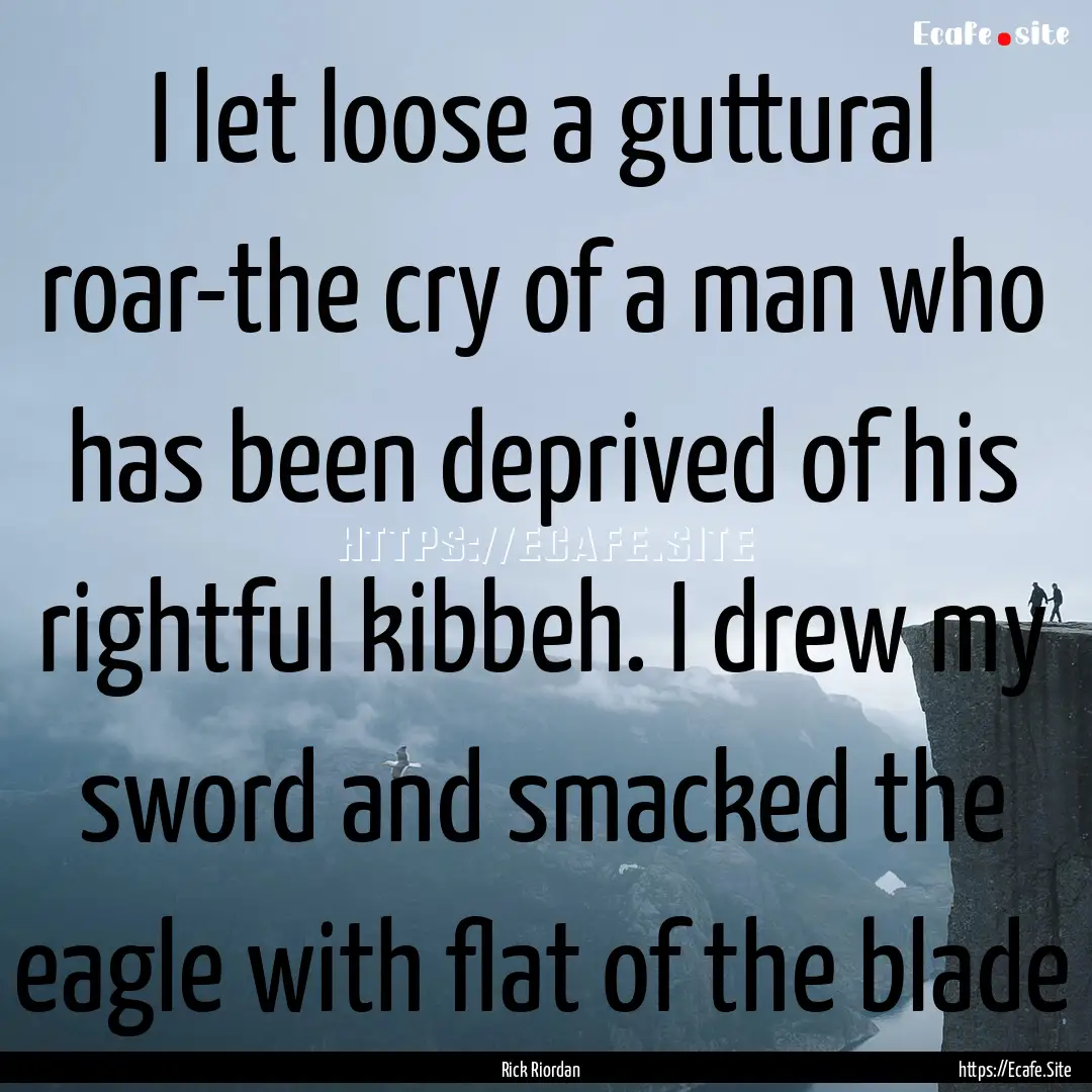 I let loose a guttural roar-the cry of a.... : Quote by Rick Riordan