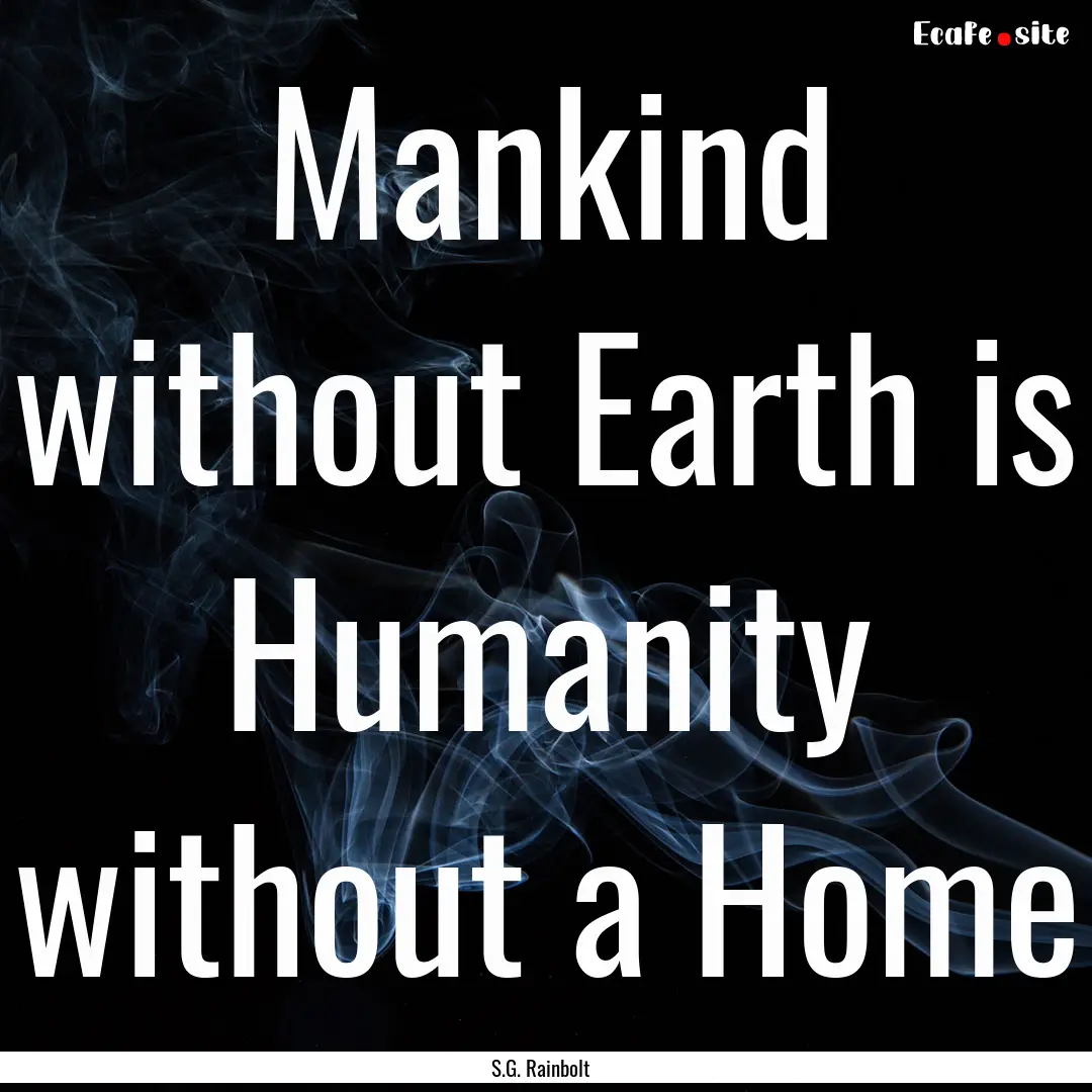 Mankind without Earth is Humanity without.... : Quote by S.G. Rainbolt