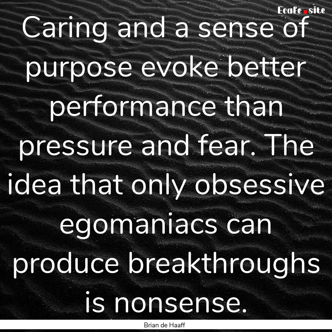 Caring and a sense of purpose evoke better.... : Quote by Brian de Haaff