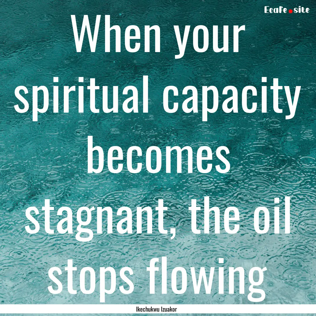 When your spiritual capacity becomes stagnant,.... : Quote by Ikechukwu Izuakor