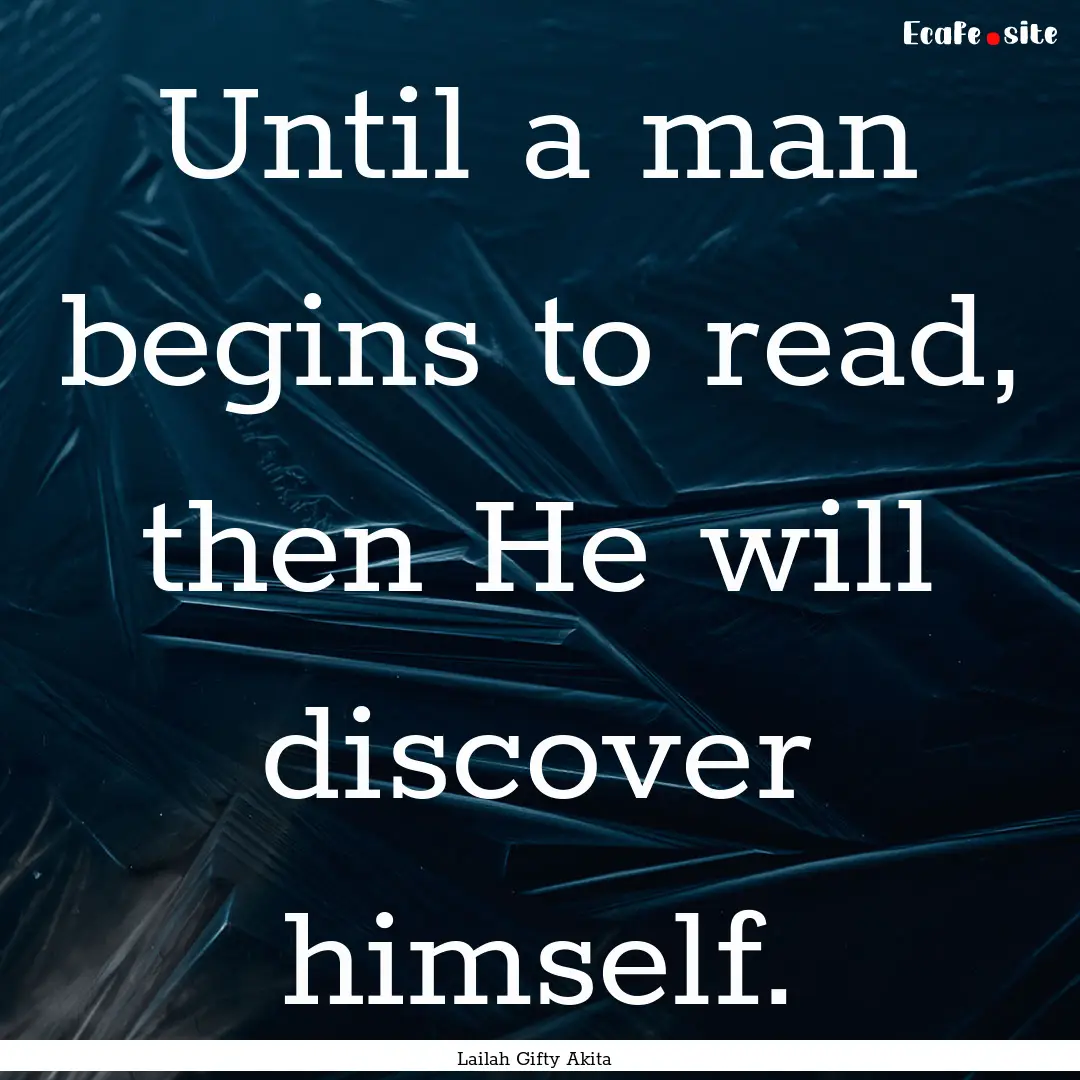 Until a man begins to read, then He will.... : Quote by Lailah Gifty Akita