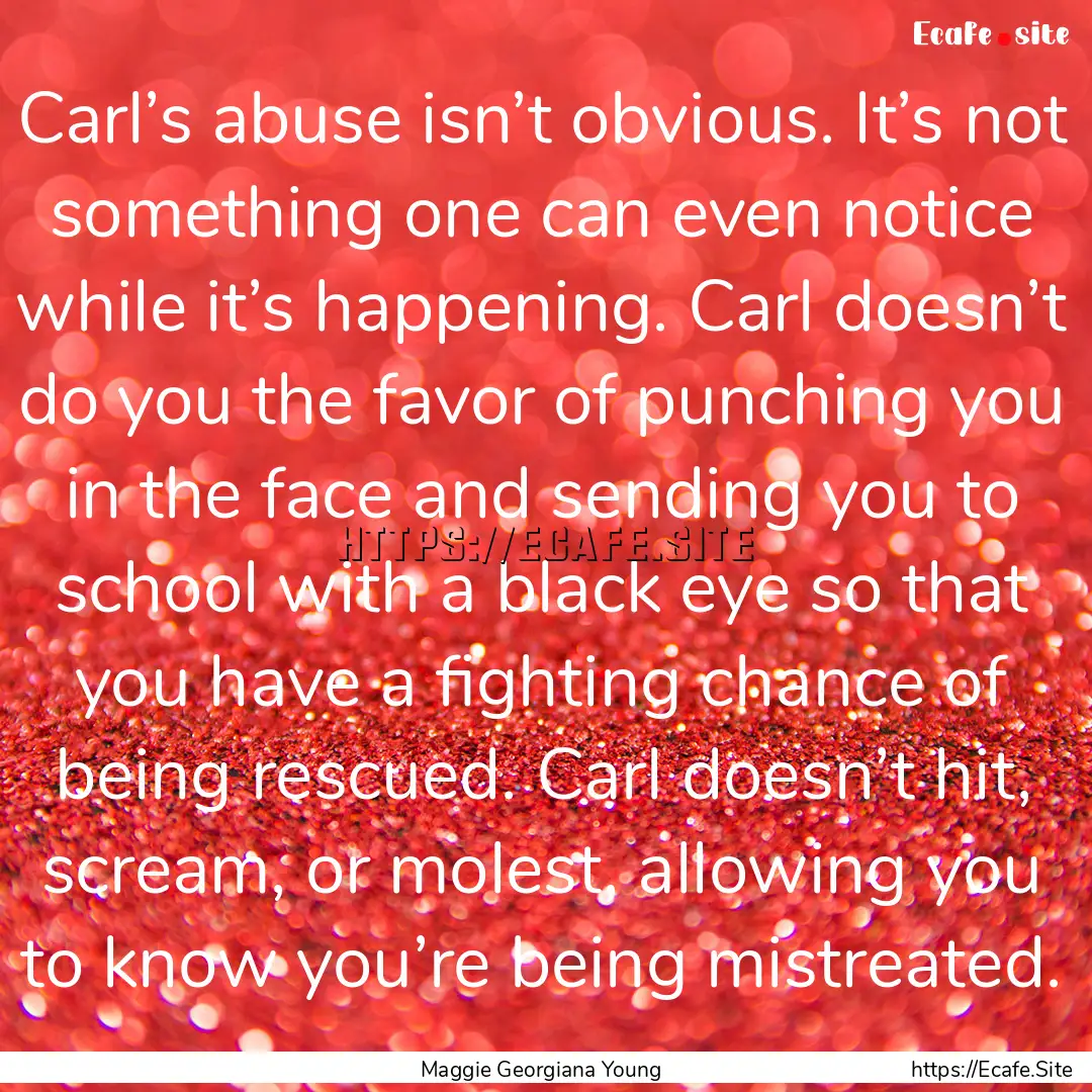 Carl’s abuse isn’t obvious. It’s not.... : Quote by Maggie Georgiana Young