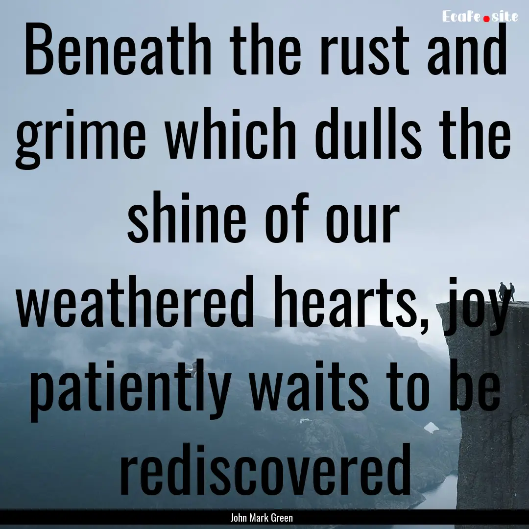 Beneath the rust and grime which dulls the.... : Quote by John Mark Green