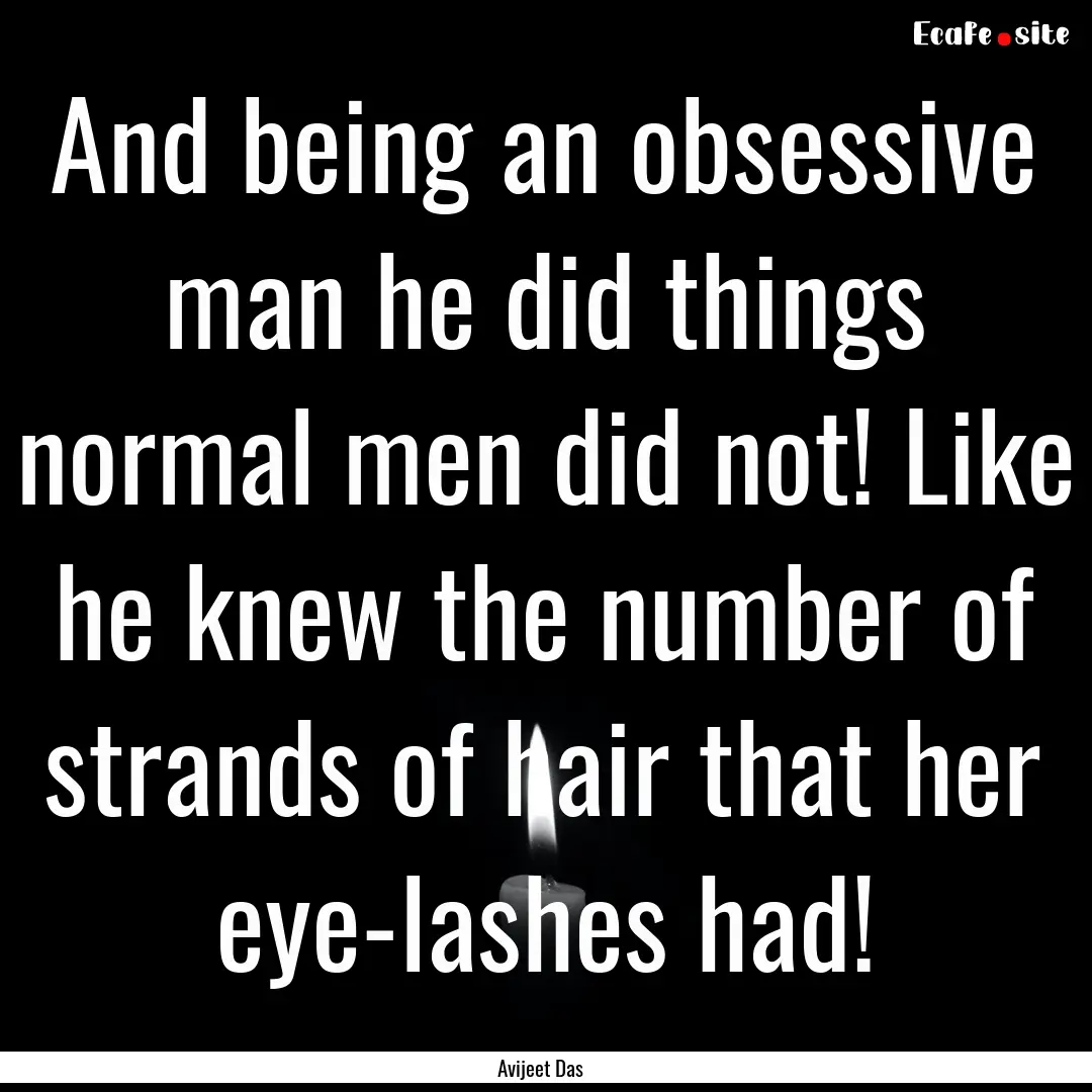 And being an obsessive man he did things.... : Quote by Avijeet Das