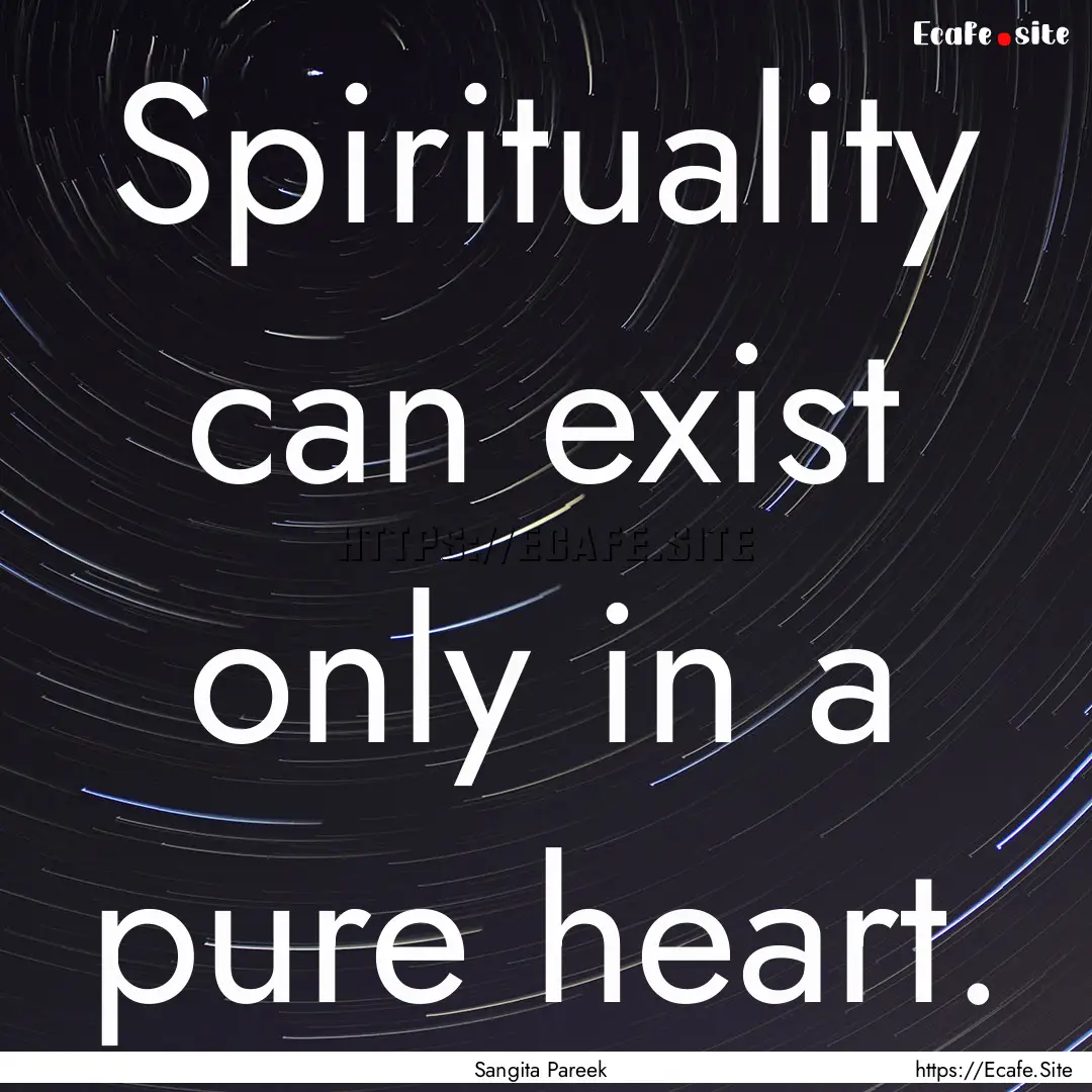 Spirituality can exist only in a pure heart..... : Quote by Sangita Pareek