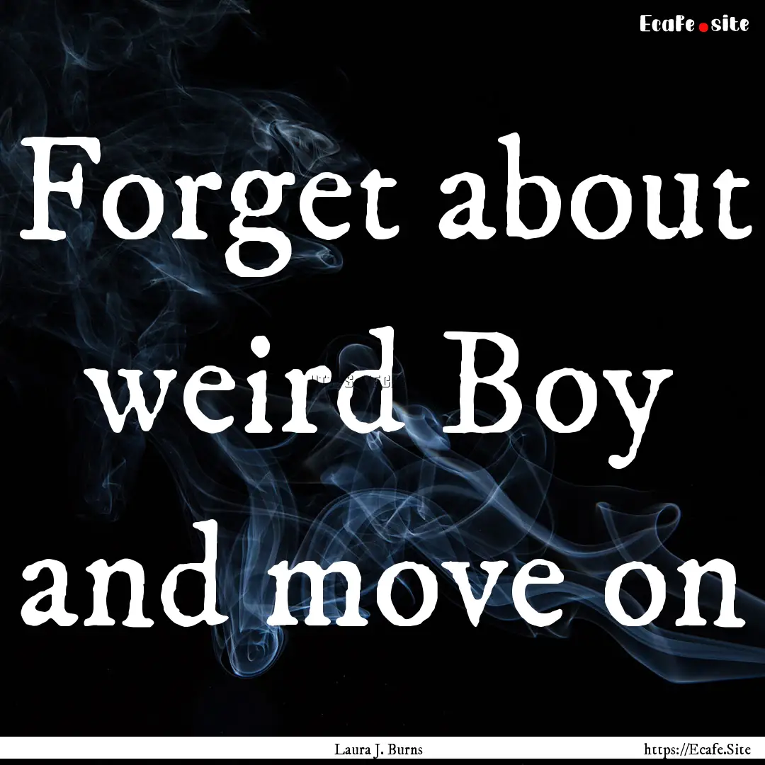 Forget about weird Boy and move on : Quote by Laura J. Burns