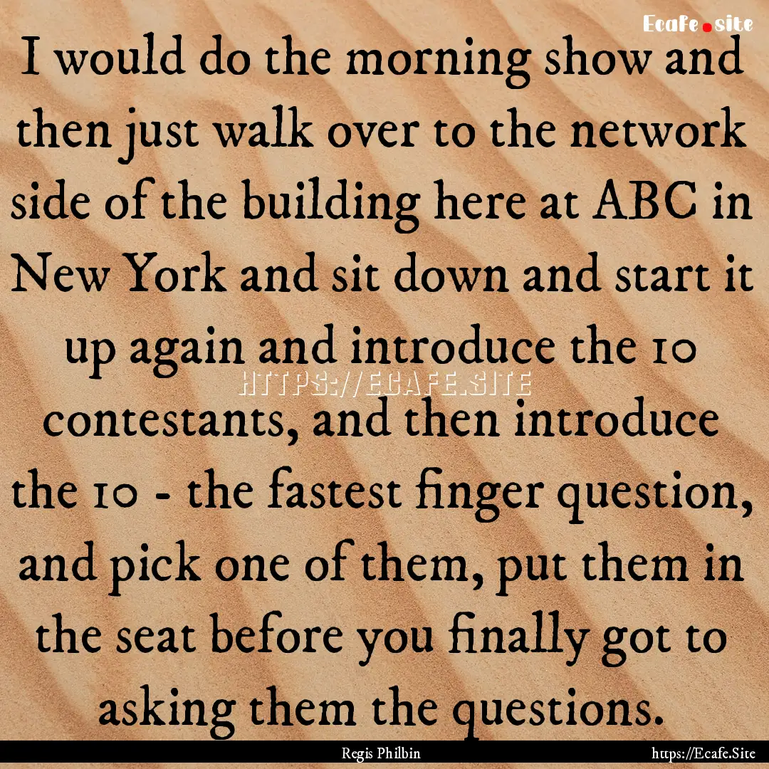 I would do the morning show and then just.... : Quote by Regis Philbin