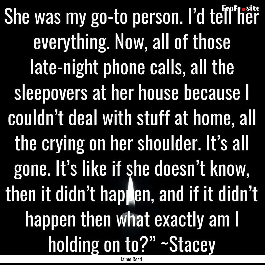 She was my go-to person. I’d tell her everything..... : Quote by Jaime Reed