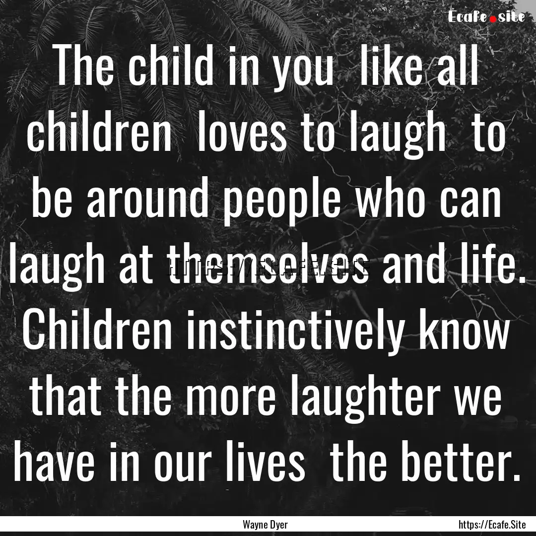 The child in you like all children loves.... : Quote by Wayne Dyer