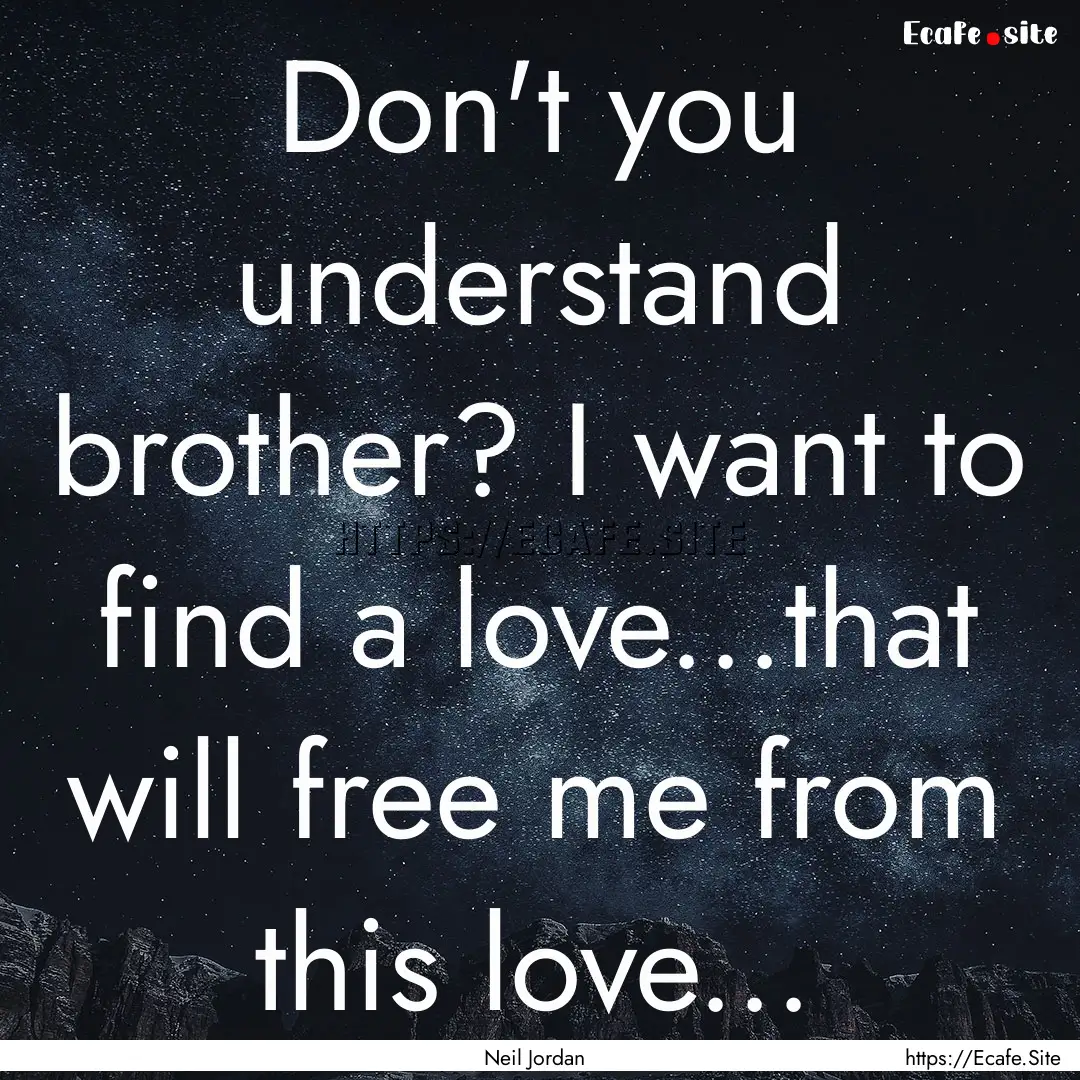 Don't you understand brother? I want to find.... : Quote by Neil Jordan