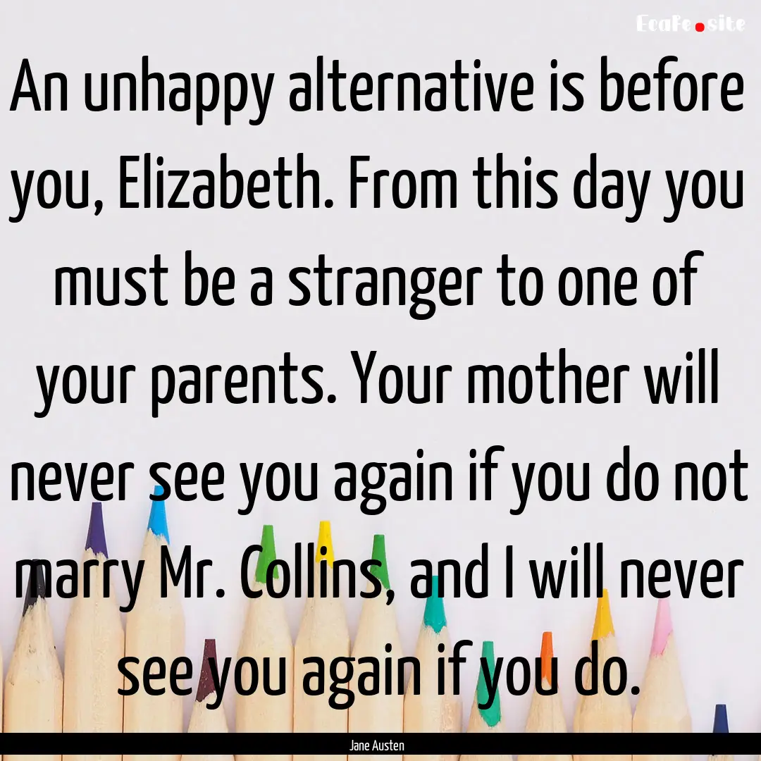 An unhappy alternative is before you, Elizabeth..... : Quote by Jane Austen