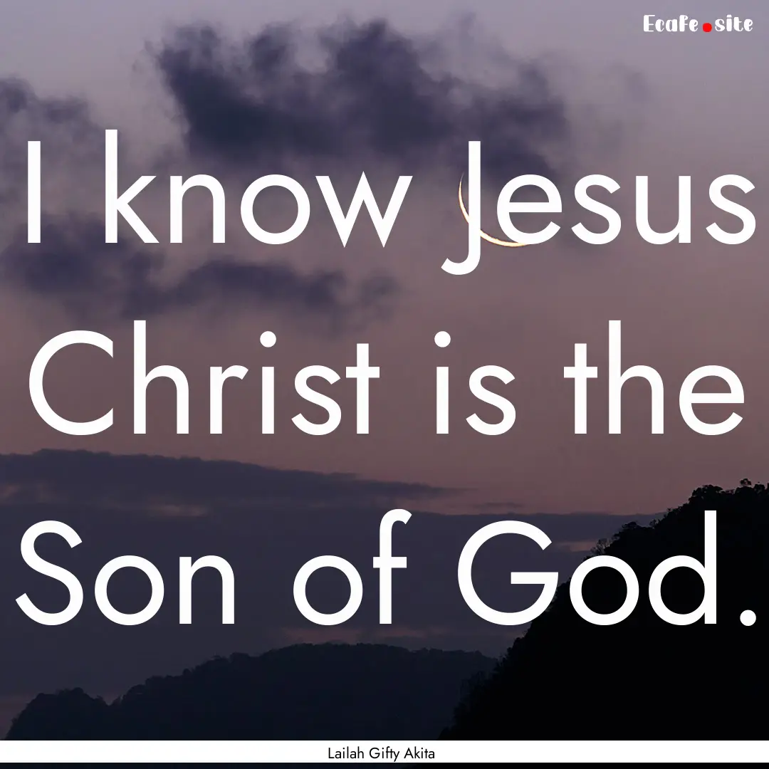 I know Jesus Christ is the Son of God. : Quote by Lailah Gifty Akita