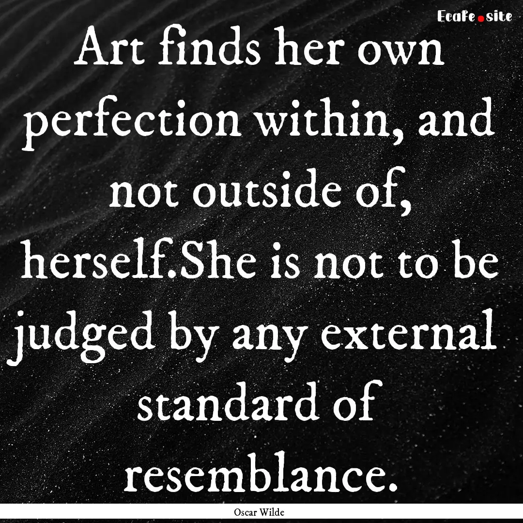 Art finds her own perfection within, and.... : Quote by Oscar Wilde