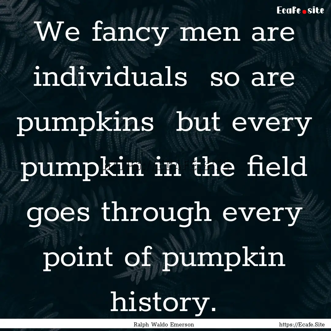 We fancy men are individuals so are pumpkins.... : Quote by Ralph Waldo Emerson