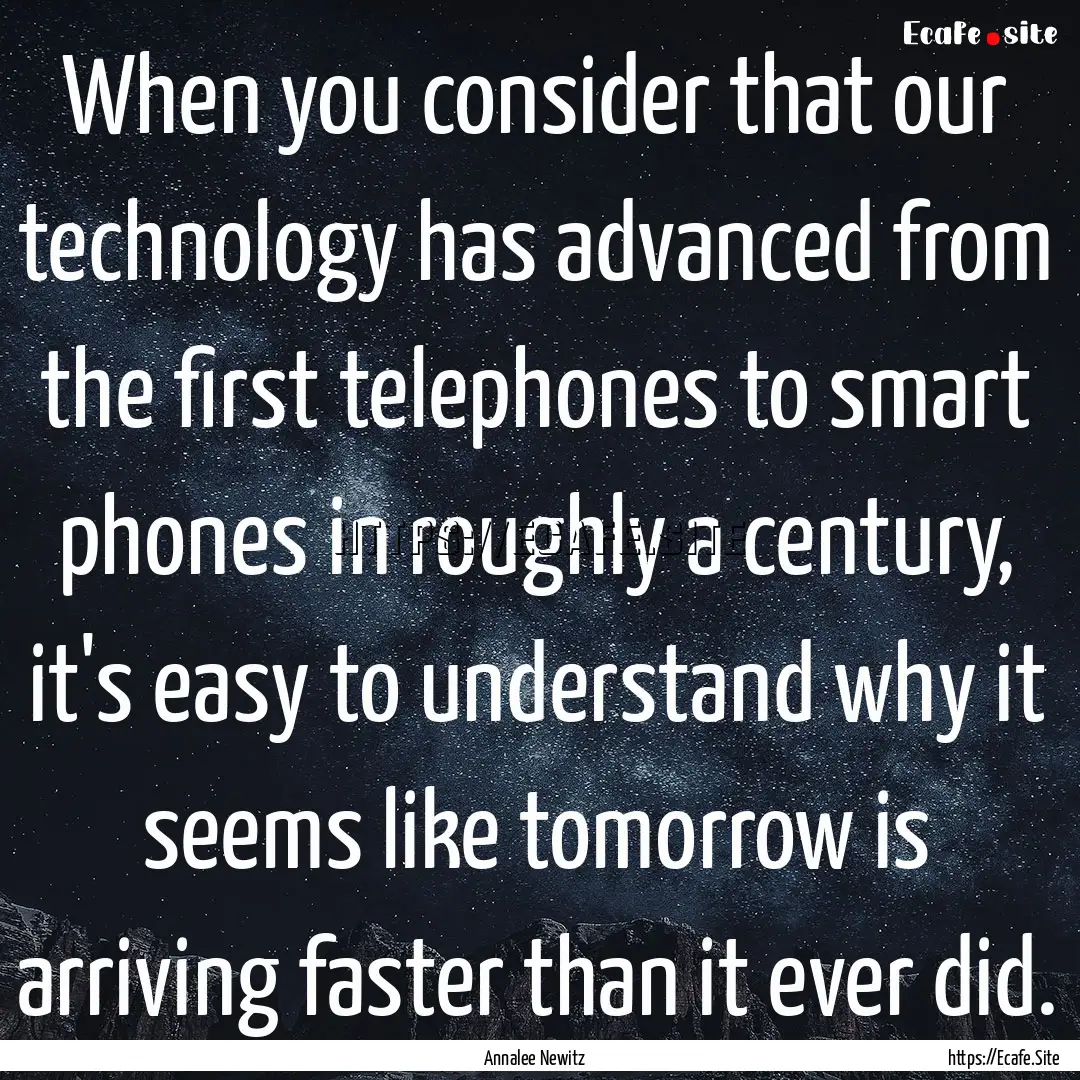 When you consider that our technology has.... : Quote by Annalee Newitz