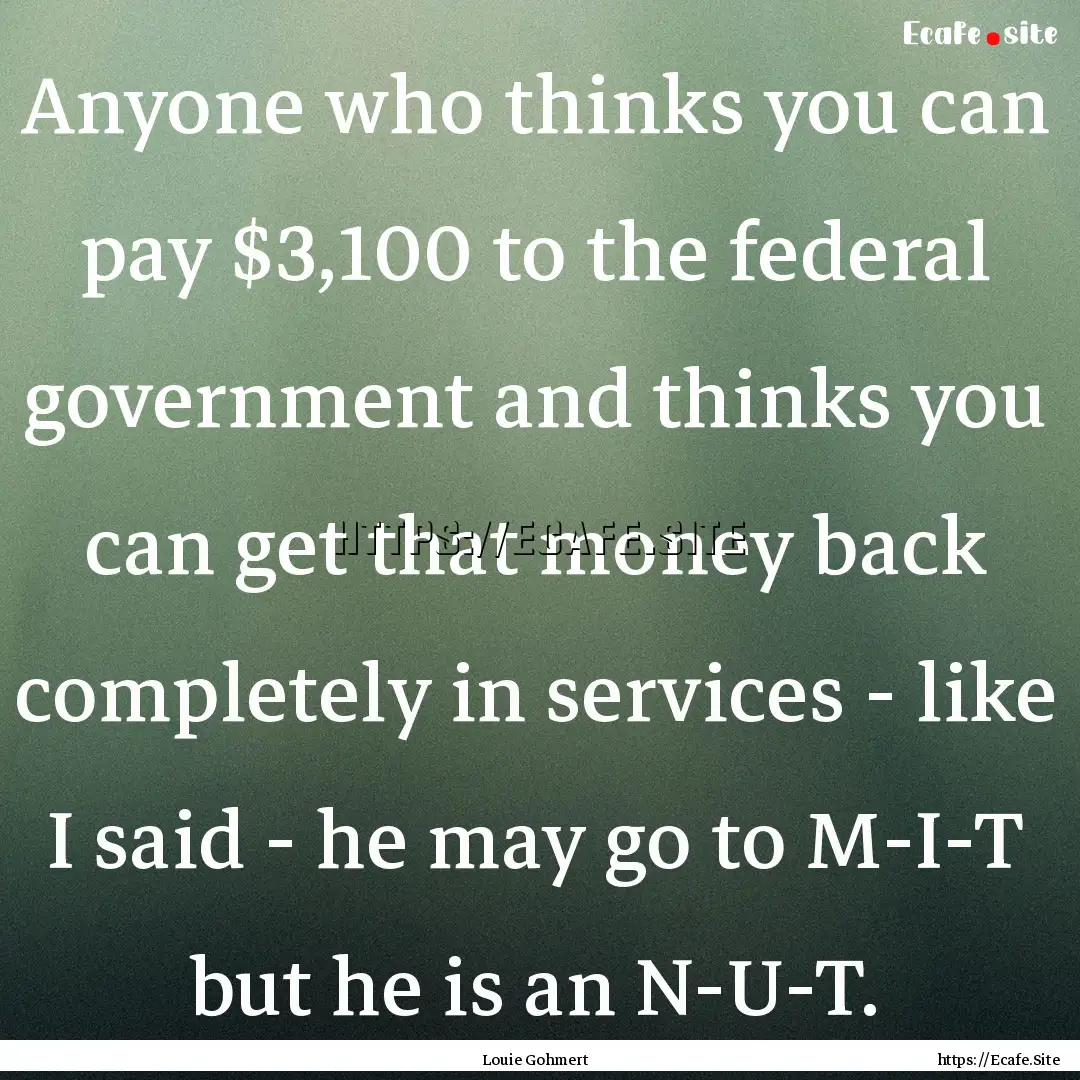 Anyone who thinks you can pay $3,100 to the.... : Quote by Louie Gohmert