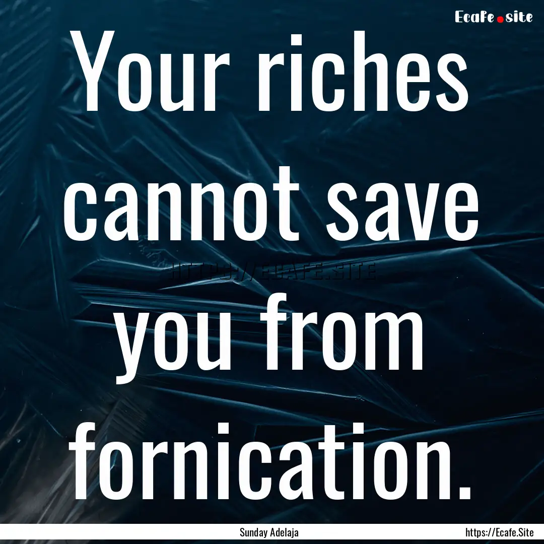 Your riches cannot save you from fornication..... : Quote by Sunday Adelaja