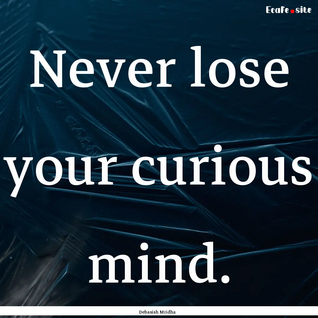 Never lose your curious mind. : Quote by Debasish Mridha