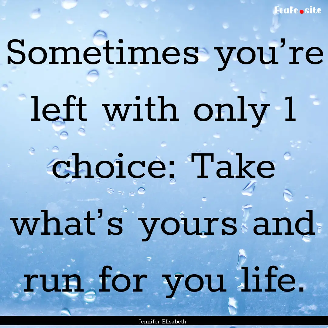 Sometimes you’re left with only 1 choice:.... : Quote by Jennifer Elisabeth